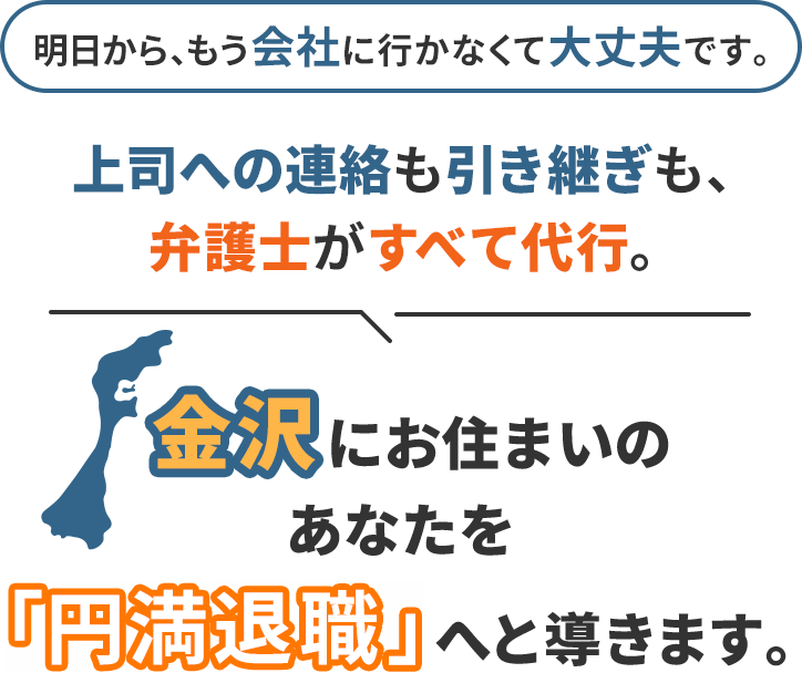 明日から、もう会社に行かなくて大丈夫です。上司への連絡も引き継ぎも、弁護士がすべて代行。金沢にお住まいのあなたを「円満退職」へと導きます。